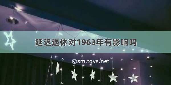 延迟退休对1963年有影响吗