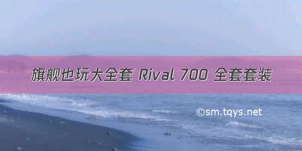 旗舰也玩大全套 Rival 700 全套套装