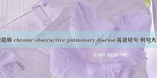 慢阻肺 chronic obstructive pulmonary disease英语短句 例句大全