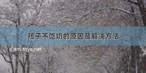 孩子不吃奶的原因及解决方法