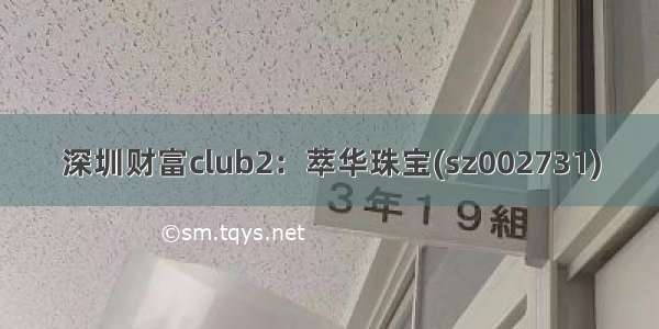 深圳财富club2：萃华珠宝(sz002731)