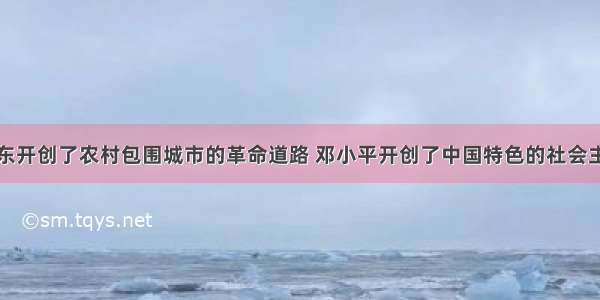 单选题毛泽东开创了农村包围城市的革命道路 邓小平开创了中国特色的社会主义建设道路