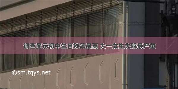 调查显示初中生自残率最高 大一女生失眠最严重