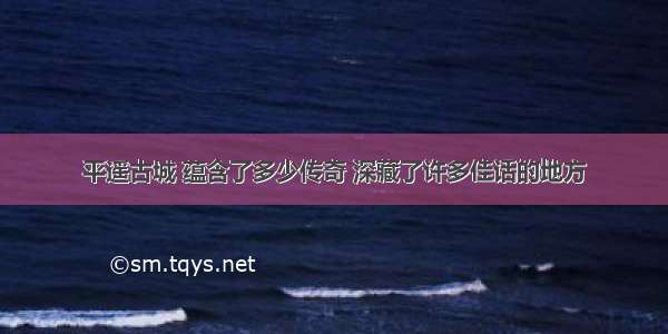 平遥古城 蕴含了多少传奇 深藏了许多佳话的地方