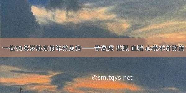 一位70多岁桩友的年终总结——骨密度 花眼 血脂 心律不齐改善