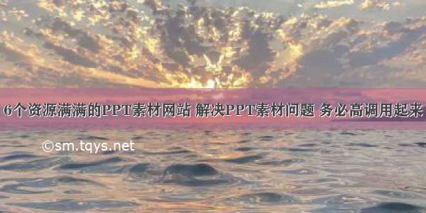 6个资源满满的PPT素材网站 解决PPT素材问题 务必高调用起来