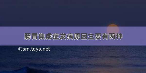 肠胃焦虑症发病原因主要有两种