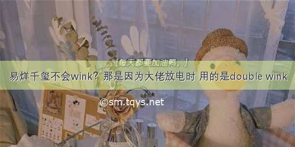 易烊千玺不会wink？那是因为大佬放电时 用的是double wink