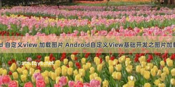 android 自定义view 加载图片 Android自定义View基础开发之图片加载进度条