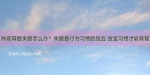 熬夜导致失眠怎么办？失眠是行为习惯的反应 改变习惯才能恢复