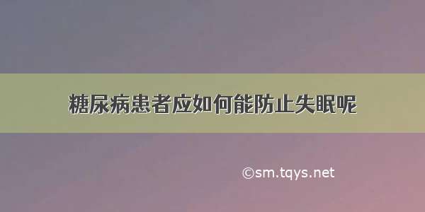 糖尿病患者应如何能防止失眠呢