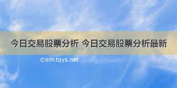 今日交易股票分析 今日交易股票分析最新