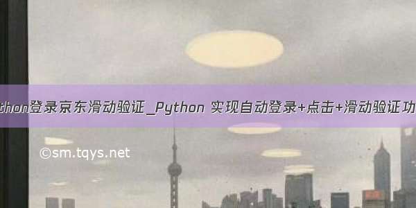 python登录京东滑动验证_Python 实现自动登录+点击+滑动验证功能