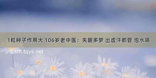 1粒种子作用大 106岁老中医：失眠多梦 出虚汗都管 泡水喝