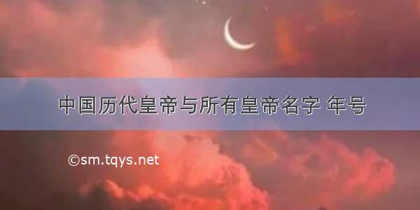 中国历代皇帝与所有皇帝名字 年号