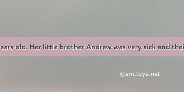 Tess was eight years old. Her little brother Andrew was very sick and their parents were c