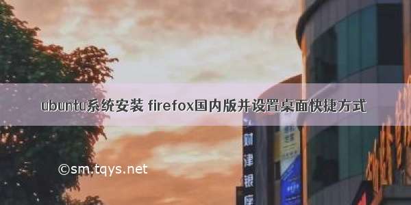 ubuntu系统安装 firefox国内版并设置桌面快捷方式