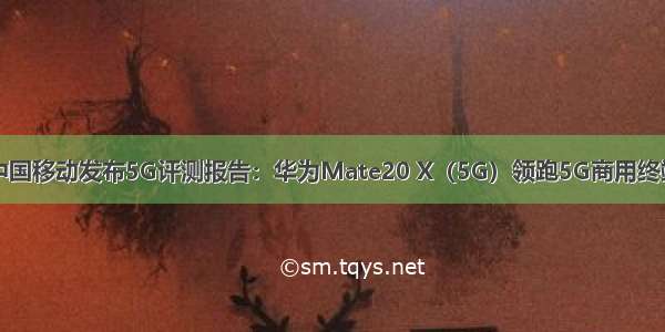 中国移动发布5G评测报告：华为Mate20 X（5G）领跑5G商用终端