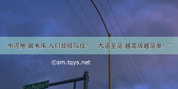 水泥地 破木床 人们却排队住？“大道至简 越高级越简单！”