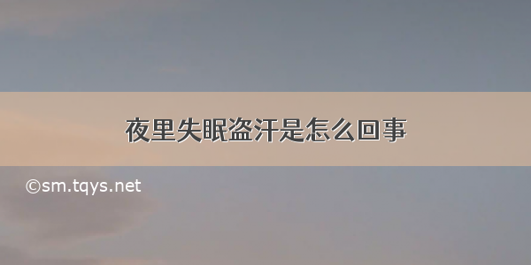 夜里失眠盗汗是怎么回事