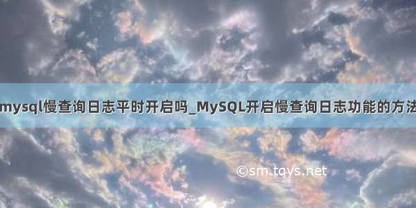 mysql慢查询日志平时开启吗_MySQL开启慢查询日志功能的方法