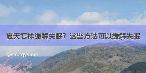 夏天怎样缓解失眠？这些方法可以缓解失眠