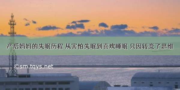 产后妈妈的失眠历程 从害怕失眠到喜欢睡眠 只因转变了思维