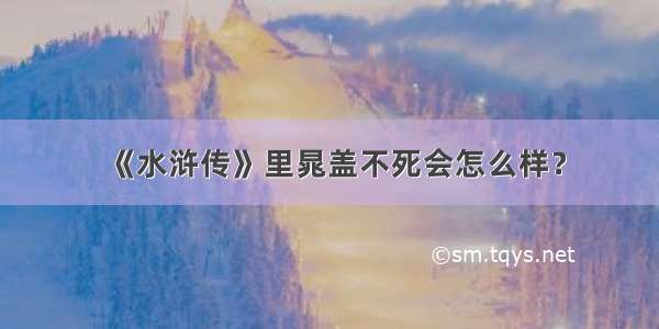 《水浒传》里晁盖不死会怎么样？