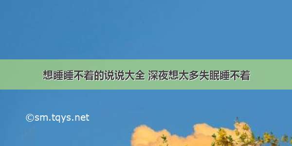 想睡睡不着的说说大全 深夜想太多失眠睡不着