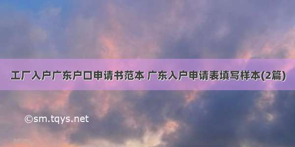 工厂入户广东户口申请书范本 广东入户申请表填写样本(2篇)