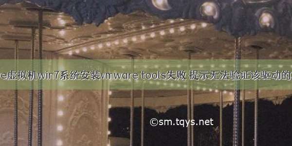 vmware虚拟机win7系统安装vmware tools失败 提示无法验证该驱动的发布者