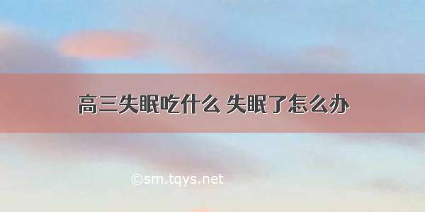 高三失眠吃什么 失眠了怎么办