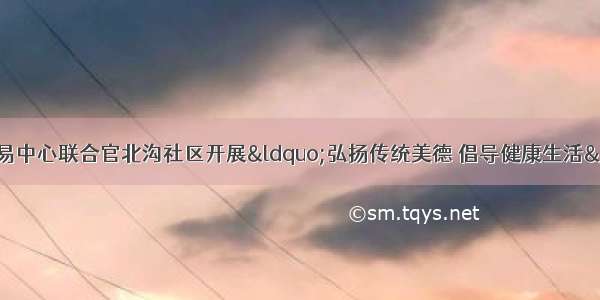 酒泉市公共资源交易中心联合官北沟社区开展&ldquo;弘扬传统美德 倡导健康生活&rdquo;主题党日活