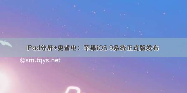 iPad分屏+更省电：苹果iOS 9系统正式版发布