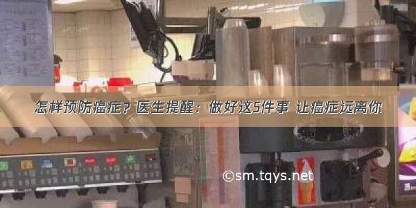 怎样预防癌症？医生提醒：做好这5件事 让癌症远离你