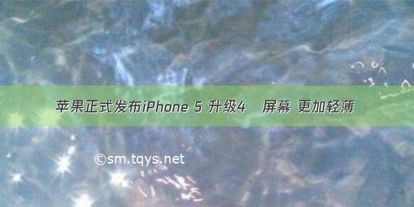 苹果正式发布iPhone 5 升级4吋屏幕 更加轻薄