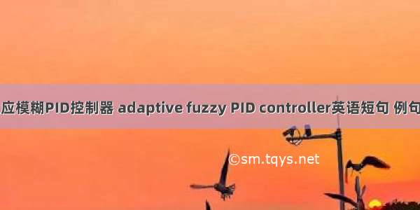 自适应模糊PID控制器 adaptive fuzzy PID controller英语短句 例句大全