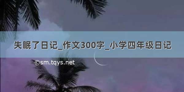 失眠了日记_作文300字_小学四年级日记