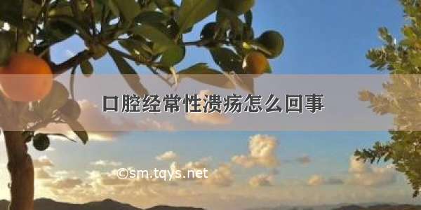 口腔经常性溃疡怎么回事