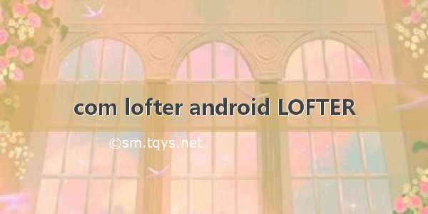 com lofter android LOFTER