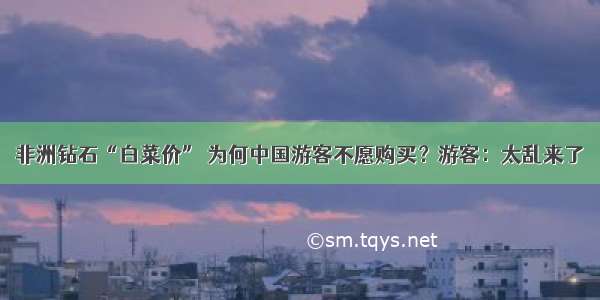 非洲钻石“白菜价” 为何中国游客不愿购买？游客：太乱来了