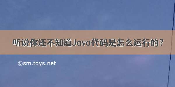 听说你还不知道Java代码是怎么运行的？