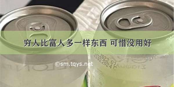 穷人比富人多一样东西 可惜没用好