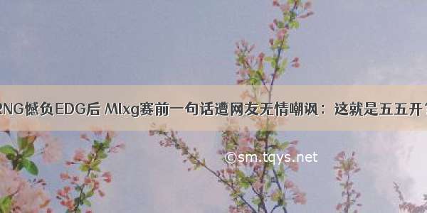 RNG憾负EDG后 Mlxg赛前一句话遭网友无情嘲讽：这就是五五开？