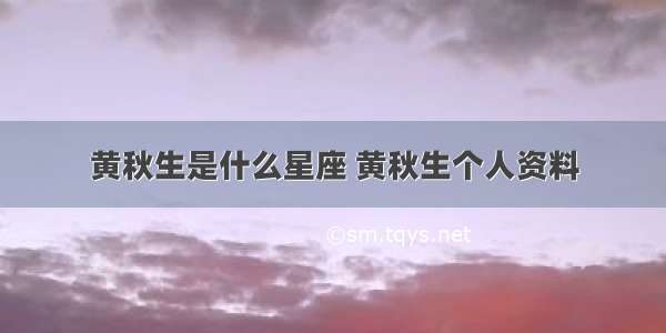 黄秋生是什么星座 黄秋生个人资料