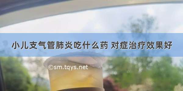 小儿支气管肺炎吃什么药 对症治疗效果好