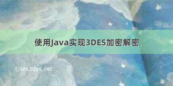 使用Java实现3DES加密解密