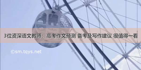 3位资深语文教师：高考作文预测 备考及写作建议 很值得一看