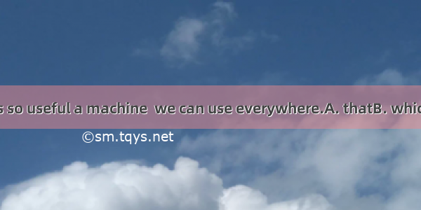.A computer is so useful a machine  we can use everywhere.A. thatB. whichC. asD. what