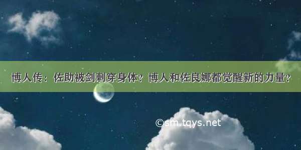 博人传：佐助被剑刺穿身体？博人和佐良娜都觉醒新的力量？